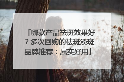 哪款产品祛斑效果好？多次回购的祛斑淡斑品牌推荐：属实好用