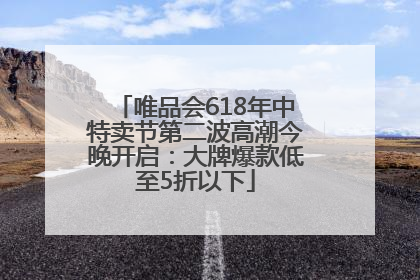 唯品会618年中特卖节第二波高潮今晚开启：大牌爆款低至5折以下