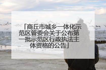 商丘市城乡一体化示范区管委会关于公布第一批示范区行政执法主体资格的公告