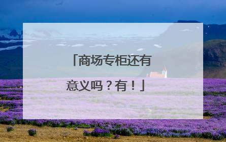 商场专柜还有意义吗？有！