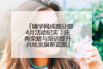 嗨学网成都分部4月活动纪实：庆典荣耀与培训提升共绘发展新蓝图