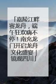 嘉陵江畔赛龙舟，端午狂欢嗨不停！南充龙门开启龙舟文化盛宴｜镜观四川