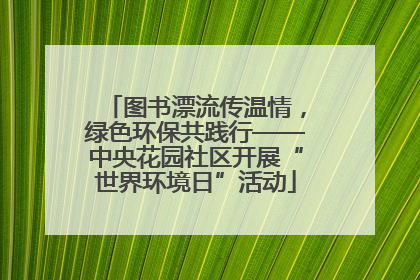 图书漂流传温情，绿色环保共践行——中央花园社区开展“世界环境日”活动
