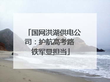 国网洪湖供电公司：护航高考路 铁军显担当