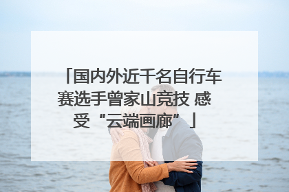 国内外近千名自行车赛选手曾家山竞技 感受“云端画廊”