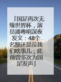 国足再次无缘世界杯，演员潘粤明深夜发文：48个名额还是没我们啥事儿；此前曾多次为国足发声