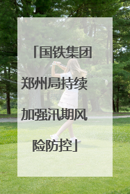 国铁集团郑州局持续加强汛期风险防控