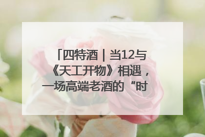 四特酒｜当12与《天工开物》相遇，一场高端老酒的“时间对话”即将启幕