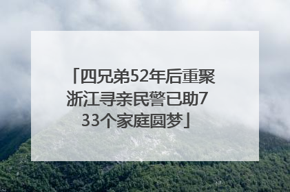 四兄弟52年后重聚 浙江寻亲民警已助733个家庭圆梦