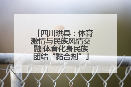四川珙县：体育激情与民族风情交融 体育化身民族团结“黏合剂”