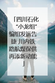 四川石化“小龙组”编组发运告捷 川内铁路航煤保供再添新动能