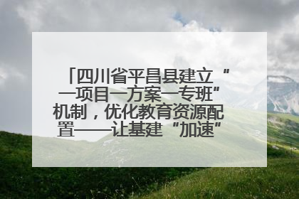 四川省平昌县建立“一项目一方案一专班”机制，优化教育资源配置——让基建“加速”，为成长“铺路”