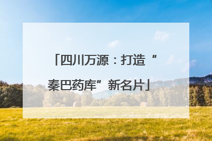 四川万源：打造“秦巴药库”新名片