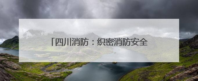 四川消防：织密消防安全网守护学子“逐梦考场”