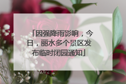 因强降雨影响，今日，丽水多个景区发布临时闭园通知