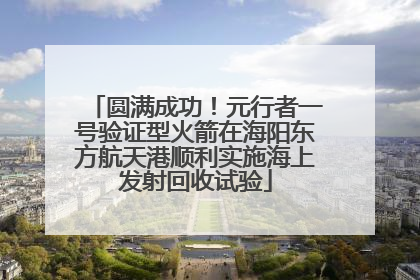 圆满成功！元行者一号验证型火箭在海阳东方航天港顺利实施海上发射回收试验