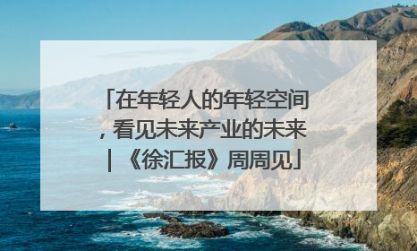 在年轻人的年轻空间，看见未来产业的未来｜《徐汇报》周周见