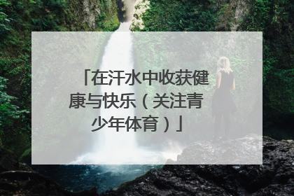 在汗水中收获健康与快乐（关注青少年体育）