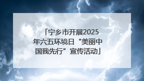 宁乡市开展2025年六五环境日“美丽中国我先行”宣传活动