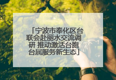 宁波市奉化区台联会赴丽水交流调研 推动激活台胞台属服务新生态