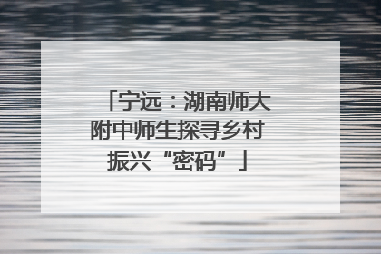 宁远：湖南师大附中师生探寻乡村振兴“密码”
