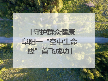 守护群众健康 阜阳一“空中生命线”首飞成功