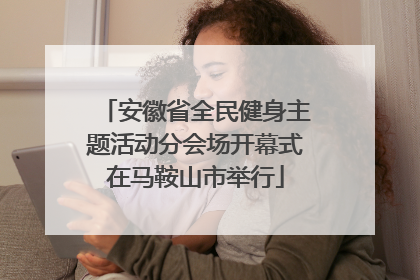 安徽省全民健身主题活动分会场开幕式在马鞍山市举行