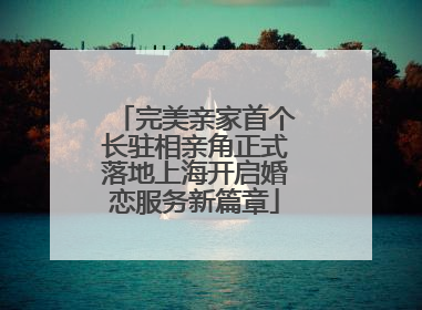 完美亲家首个长驻相亲角正式落地上海开启婚恋服务新篇章