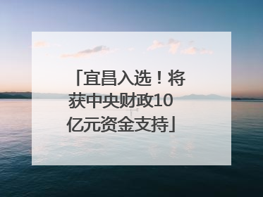 宜昌入选！将获中央财政10亿元资金支持