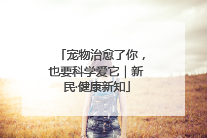 宠物治愈了你，也要科学爱它｜新民·健康新知