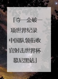 夺一金破一项世界纪录 中国队领衔收官射击世界杯慕尼黑站