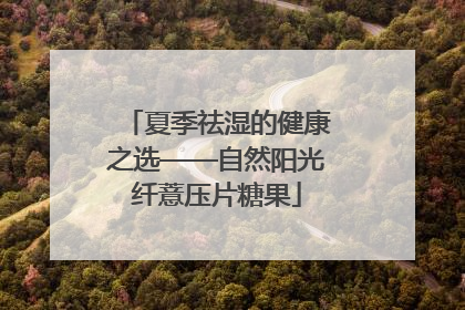 夏季祛湿的健康之选——自然阳光纤薏压片糖果