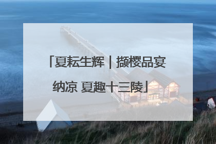 夏耘生辉｜撷樱品宴纳凉 夏趣十三陵