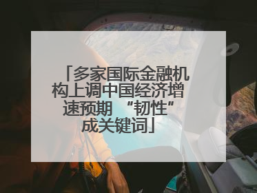 多家国际金融机构上调中国经济增速预期 “韧性”成关键词