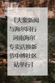 大象新闻与海尔同行 河南海尔专卖店换新节中博社区站举行