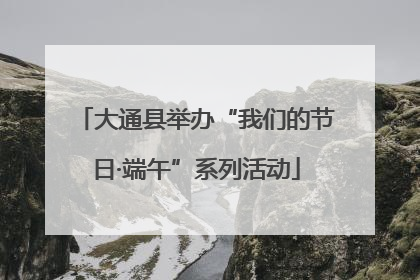 大通县举办“我们的节日·端午”系列活动