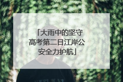 大雨中的坚守 高考第二日江岸公安全力护航