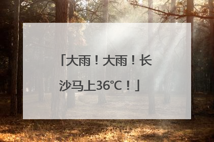 大雨！大雨！长沙马上36℃！