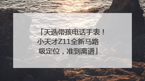 天选带孩电话手表！小天才Z11全新马路级定位，准到离谱