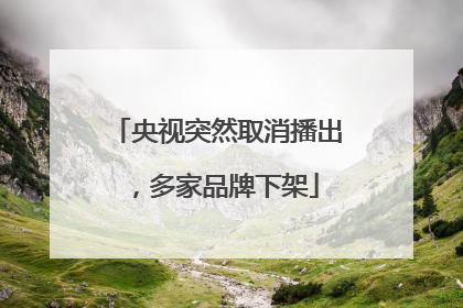 央视突然取消播出，多家品牌下架