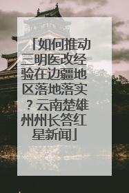 如何推动三明医改经验在边疆地区落地落实？云南楚雄州州长答红星新闻