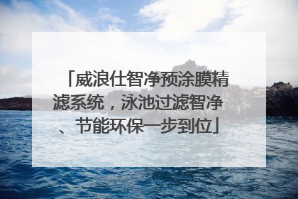威浪仕智净预涂膜精滤系统，泳池过滤智净、节能环保一步到位