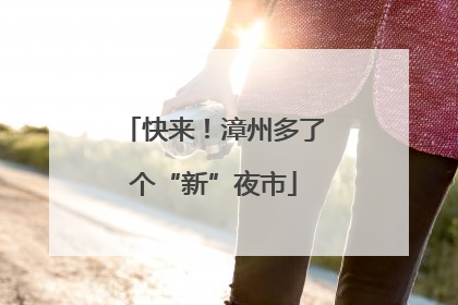 快来！漳州多了个“新”夜市