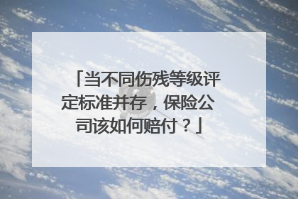 当不同伤残等级评定标准并存，保险公司该如何赔付？