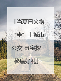 当夏日文物“坐”上城市公交 寻宝探秘赢好礼