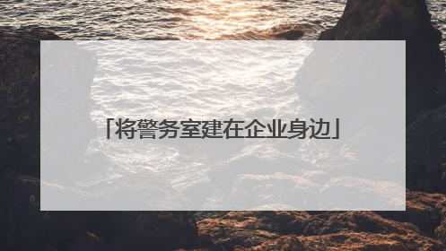 将警务室建在企业身边