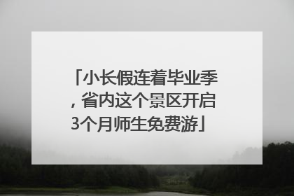 小长假连着毕业季，省内这个景区开启3个月师生免费游