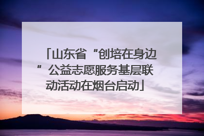 山东省“创培在身边”公益志愿服务基层联动活动在烟台启动