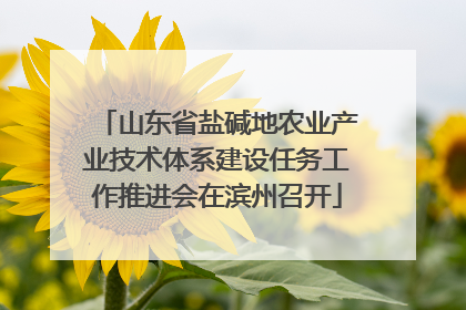 山东省盐碱地农业产业技术体系建设任务工作推进会在滨州召开