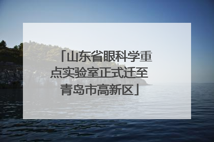 山东省眼科学重点实验室正式迁至青岛市高新区